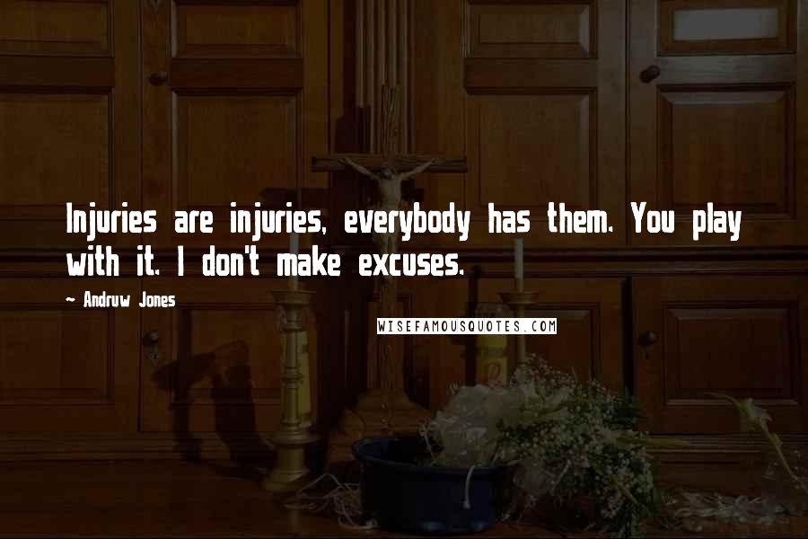 Andruw Jones Quotes: Injuries are injuries, everybody has them. You play with it. I don't make excuses.