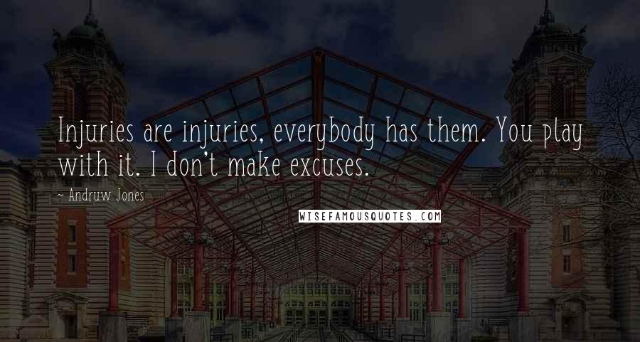 Andruw Jones Quotes: Injuries are injuries, everybody has them. You play with it. I don't make excuses.