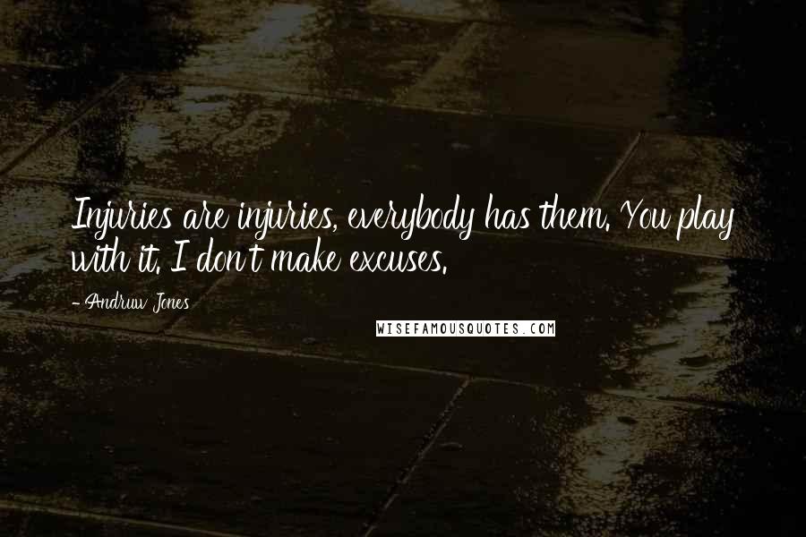 Andruw Jones Quotes: Injuries are injuries, everybody has them. You play with it. I don't make excuses.