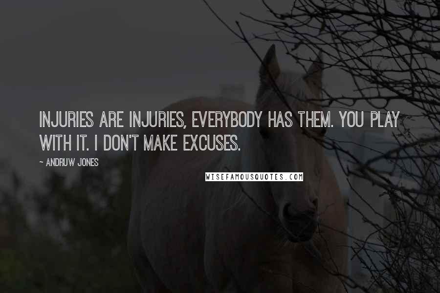 Andruw Jones Quotes: Injuries are injuries, everybody has them. You play with it. I don't make excuses.