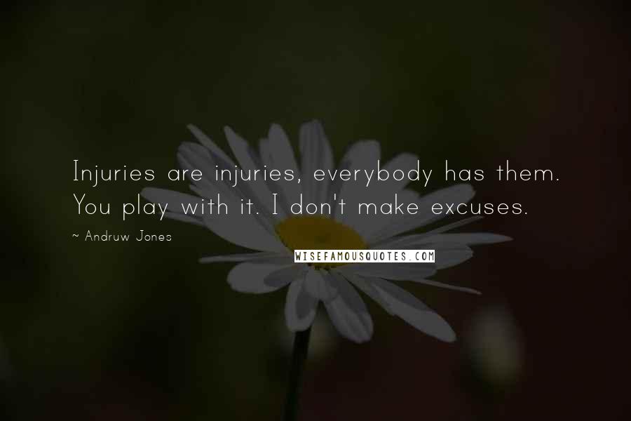 Andruw Jones Quotes: Injuries are injuries, everybody has them. You play with it. I don't make excuses.
