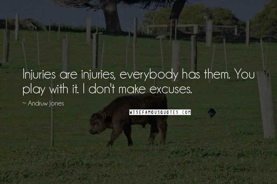 Andruw Jones Quotes: Injuries are injuries, everybody has them. You play with it. I don't make excuses.