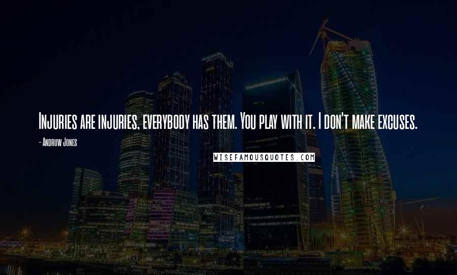 Andruw Jones Quotes: Injuries are injuries, everybody has them. You play with it. I don't make excuses.