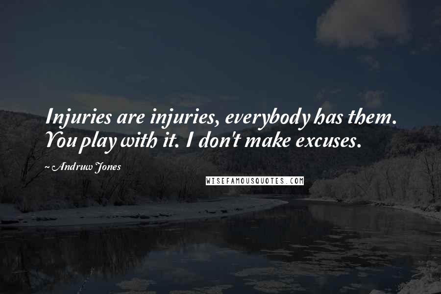 Andruw Jones Quotes: Injuries are injuries, everybody has them. You play with it. I don't make excuses.