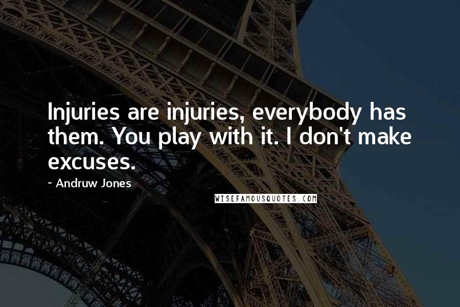 Andruw Jones Quotes: Injuries are injuries, everybody has them. You play with it. I don't make excuses.