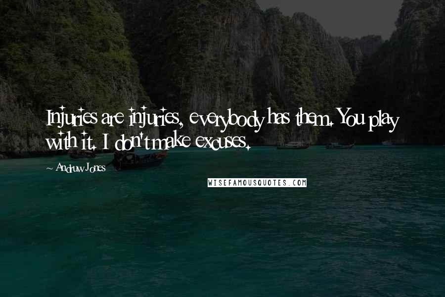 Andruw Jones Quotes: Injuries are injuries, everybody has them. You play with it. I don't make excuses.