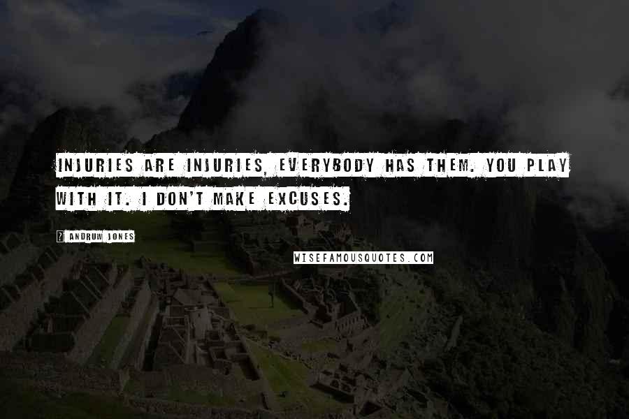 Andruw Jones Quotes: Injuries are injuries, everybody has them. You play with it. I don't make excuses.