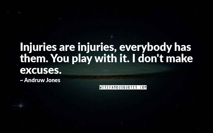 Andruw Jones Quotes: Injuries are injuries, everybody has them. You play with it. I don't make excuses.