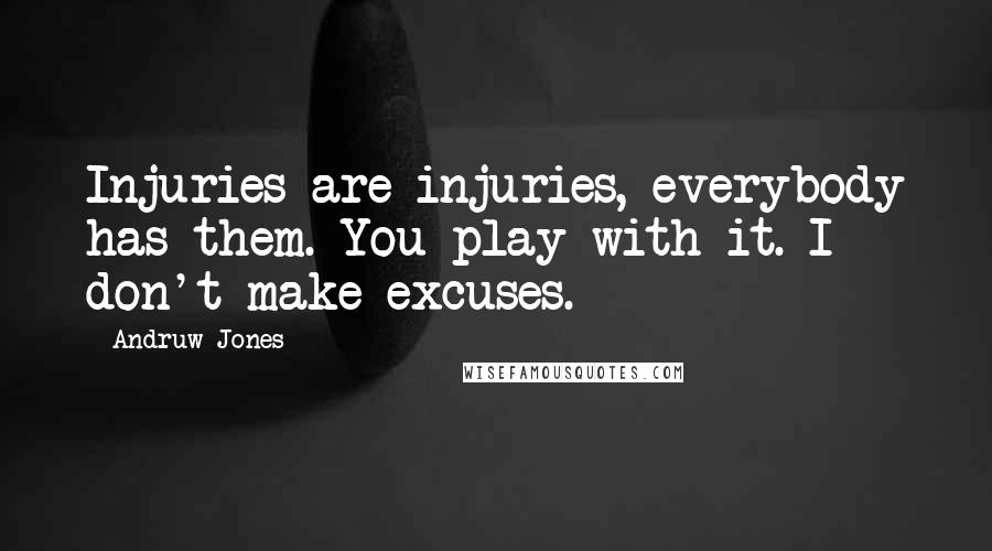 Andruw Jones Quotes: Injuries are injuries, everybody has them. You play with it. I don't make excuses.