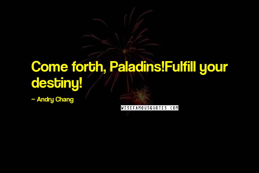 Andry Chang Quotes: Come forth, Paladins!Fulfill your destiny!