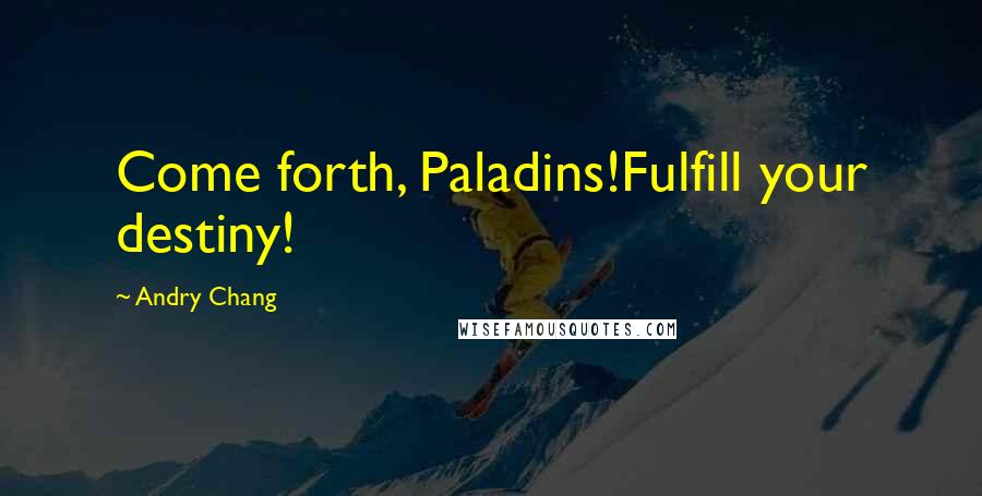 Andry Chang Quotes: Come forth, Paladins!Fulfill your destiny!