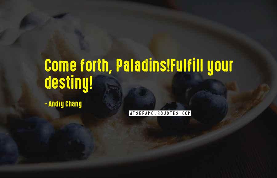 Andry Chang Quotes: Come forth, Paladins!Fulfill your destiny!