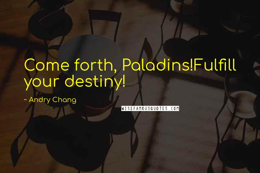 Andry Chang Quotes: Come forth, Paladins!Fulfill your destiny!