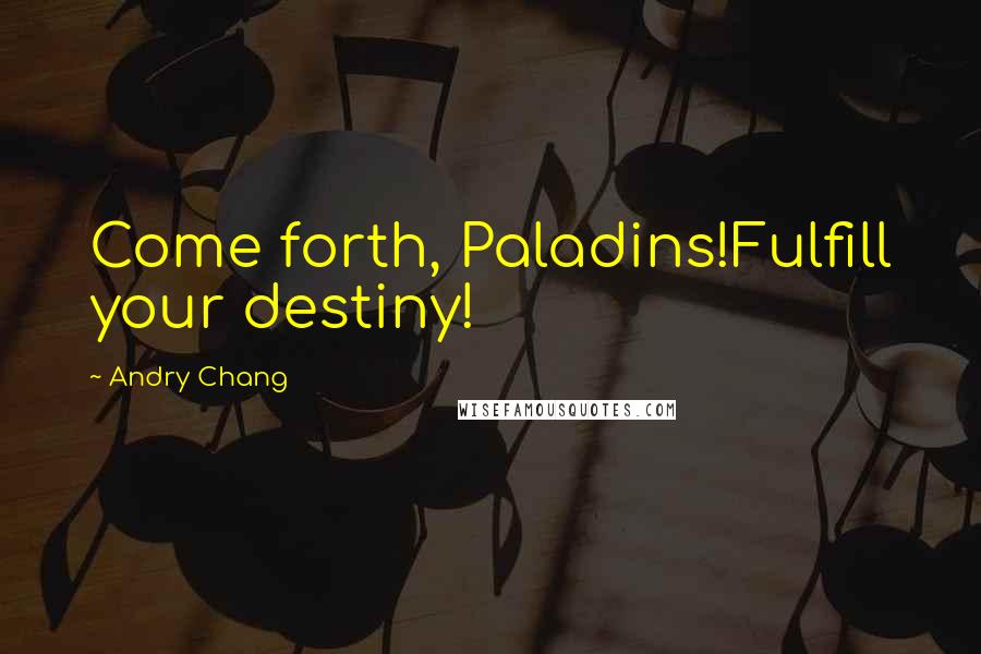 Andry Chang Quotes: Come forth, Paladins!Fulfill your destiny!