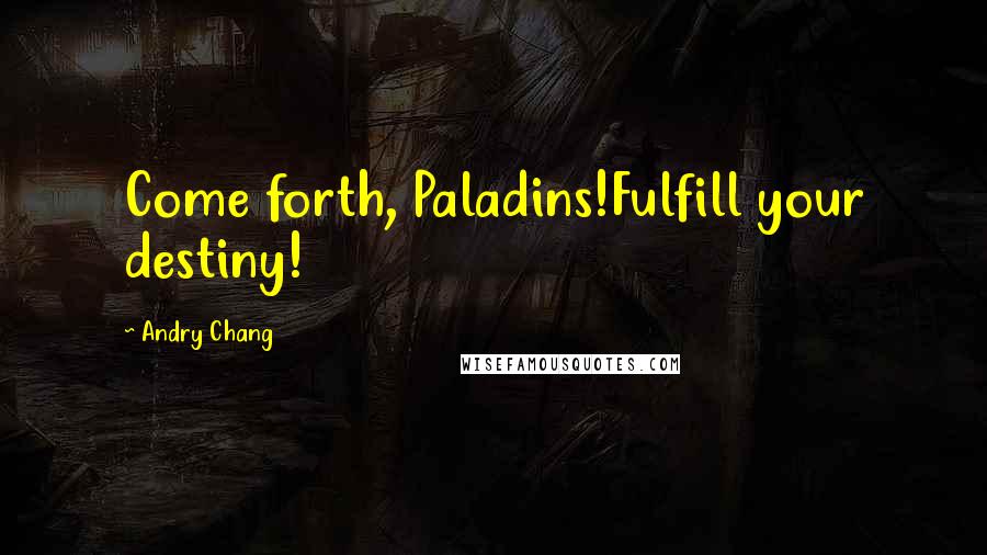 Andry Chang Quotes: Come forth, Paladins!Fulfill your destiny!