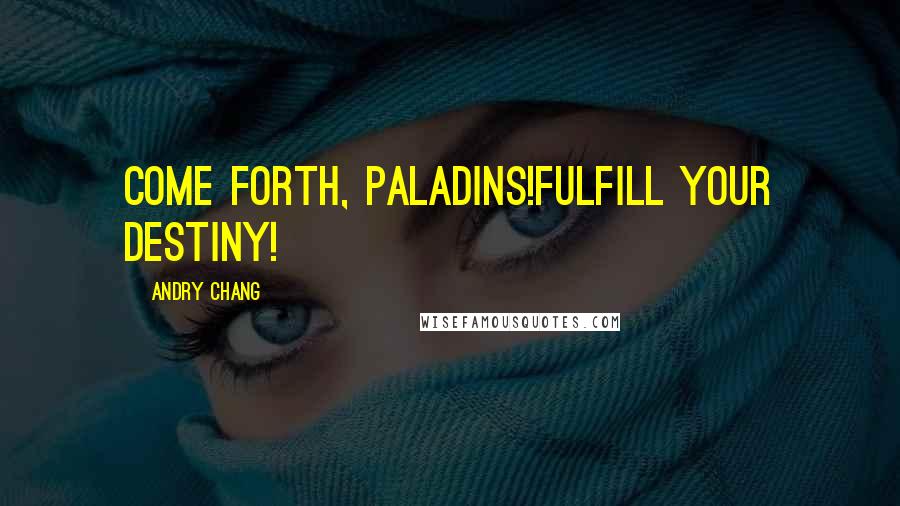 Andry Chang Quotes: Come forth, Paladins!Fulfill your destiny!
