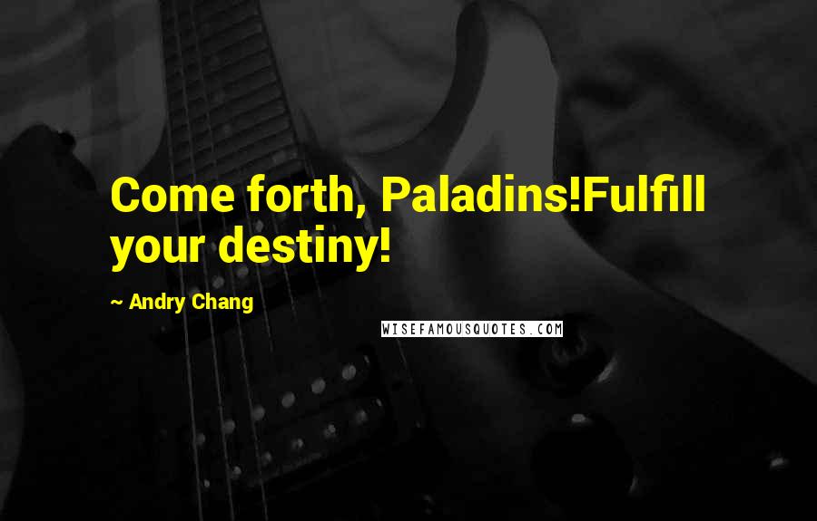 Andry Chang Quotes: Come forth, Paladins!Fulfill your destiny!