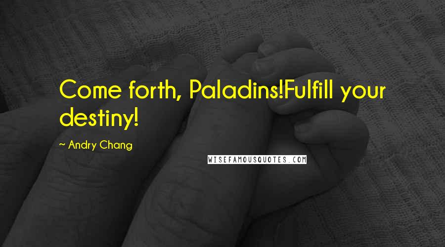 Andry Chang Quotes: Come forth, Paladins!Fulfill your destiny!