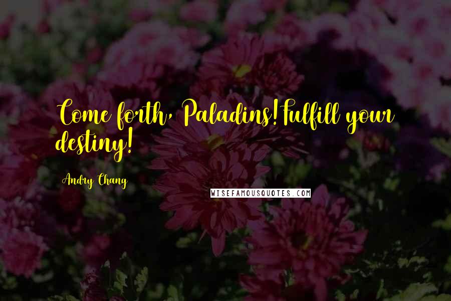 Andry Chang Quotes: Come forth, Paladins!Fulfill your destiny!