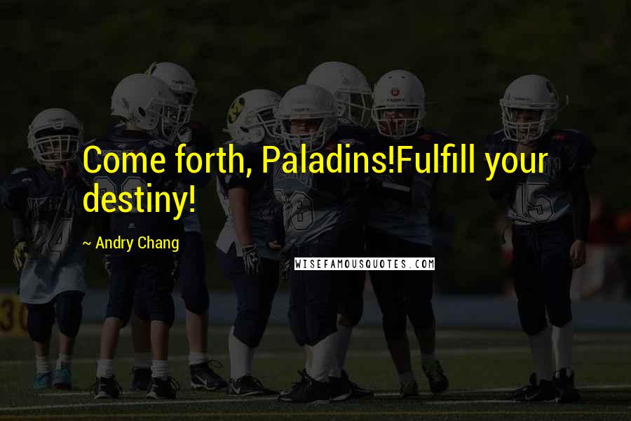 Andry Chang Quotes: Come forth, Paladins!Fulfill your destiny!