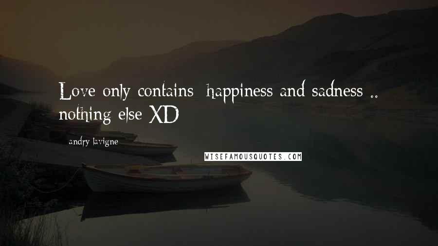 Andry Lavigne Quotes: Love only contains: happiness and sadness .. nothing else XD