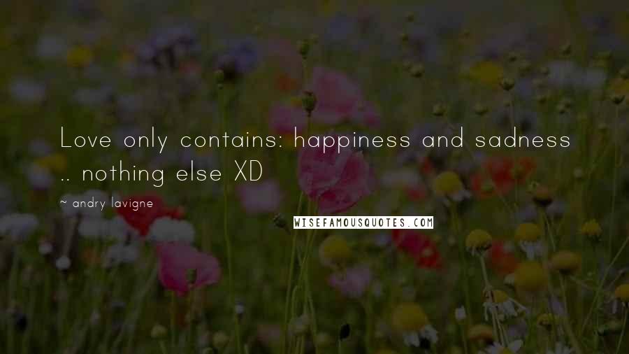 Andry Lavigne Quotes: Love only contains: happiness and sadness .. nothing else XD