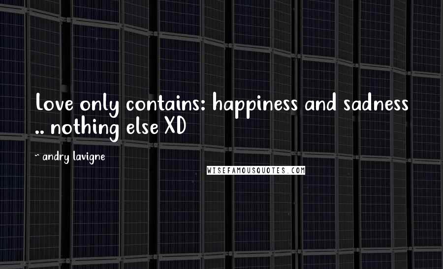 Andry Lavigne Quotes: Love only contains: happiness and sadness .. nothing else XD