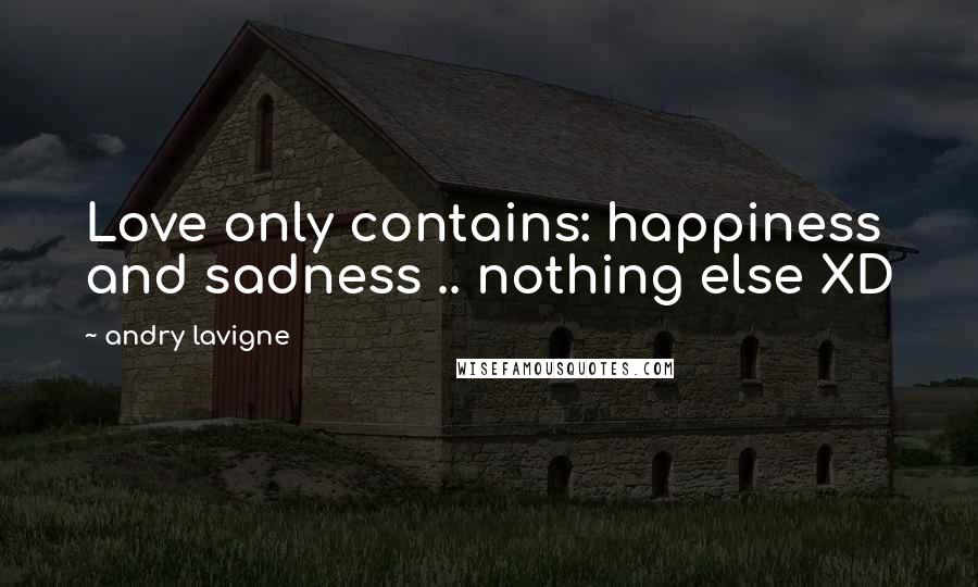 Andry Lavigne Quotes: Love only contains: happiness and sadness .. nothing else XD