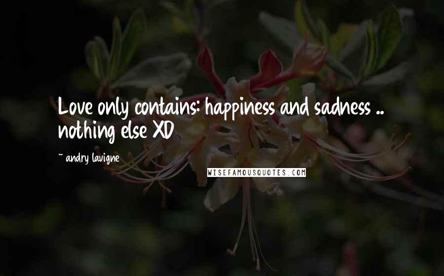 Andry Lavigne Quotes: Love only contains: happiness and sadness .. nothing else XD