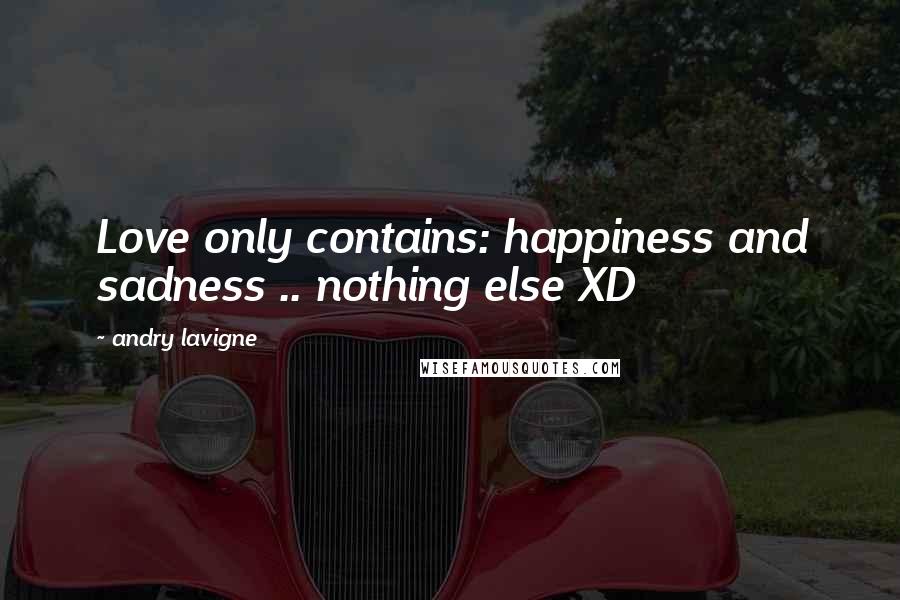 Andry Lavigne Quotes: Love only contains: happiness and sadness .. nothing else XD