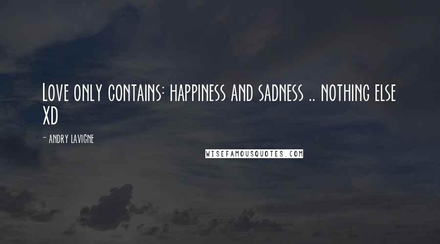 Andry Lavigne Quotes: Love only contains: happiness and sadness .. nothing else XD