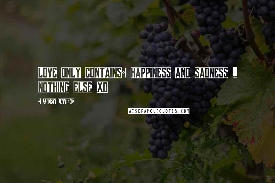 Andry Lavigne Quotes: Love only contains: happiness and sadness .. nothing else XD