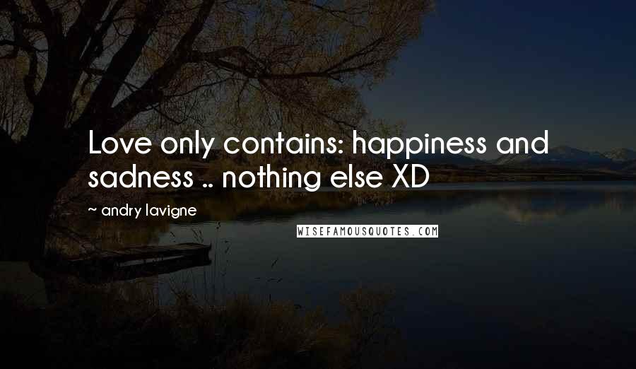 Andry Lavigne Quotes: Love only contains: happiness and sadness .. nothing else XD