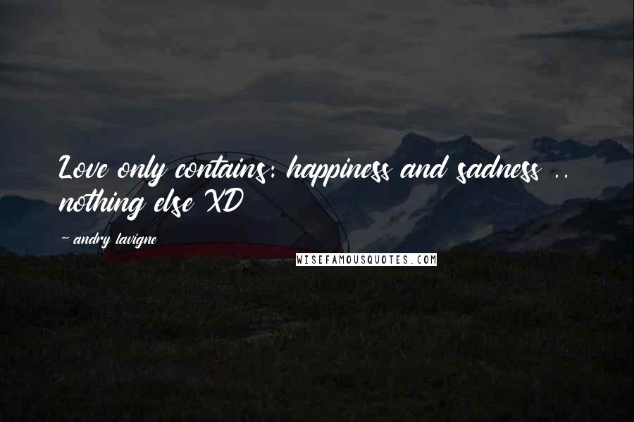Andry Lavigne Quotes: Love only contains: happiness and sadness .. nothing else XD