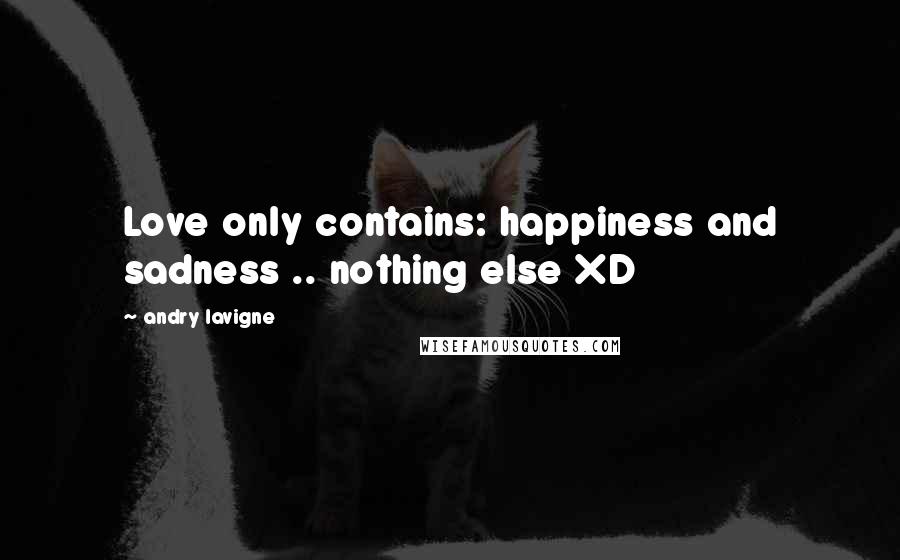 Andry Lavigne Quotes: Love only contains: happiness and sadness .. nothing else XD