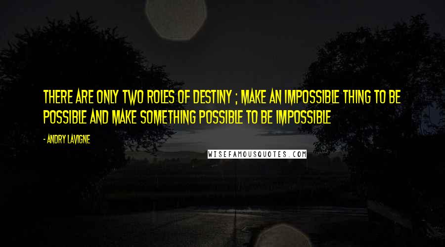 Andry Lavigne Quotes: There are only two roles of destiny ; make an impossible thing to be possible and make something possible to be impossible