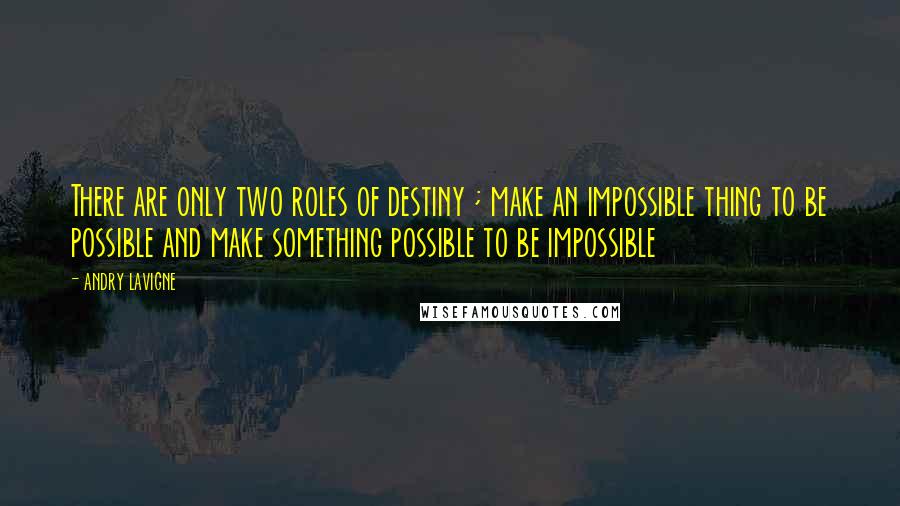 Andry Lavigne Quotes: There are only two roles of destiny ; make an impossible thing to be possible and make something possible to be impossible