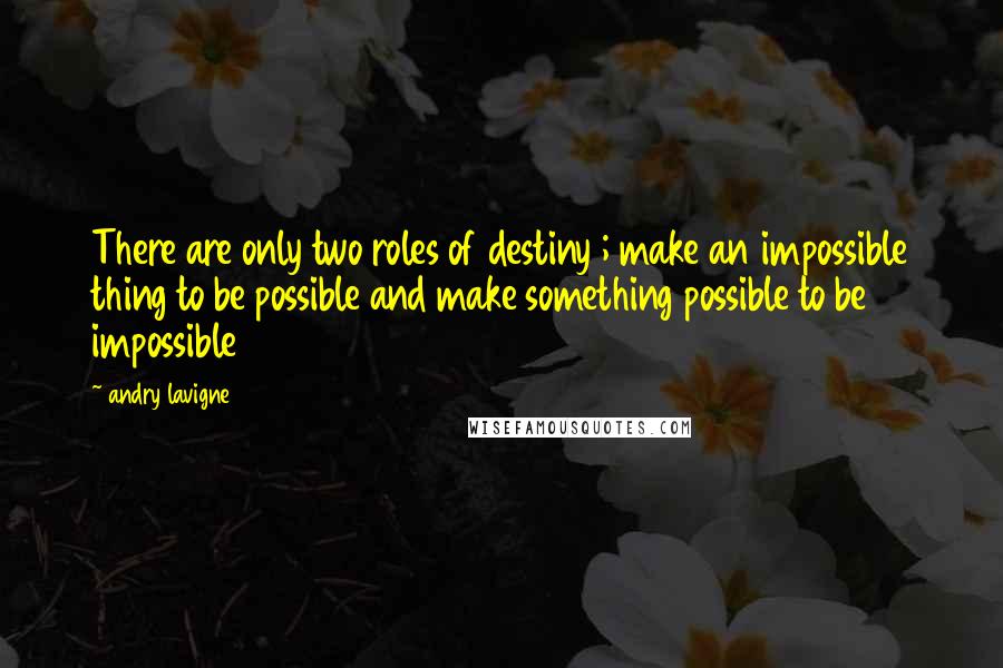 Andry Lavigne Quotes: There are only two roles of destiny ; make an impossible thing to be possible and make something possible to be impossible