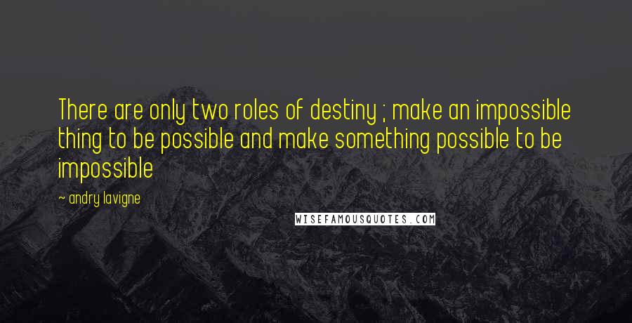 Andry Lavigne Quotes: There are only two roles of destiny ; make an impossible thing to be possible and make something possible to be impossible