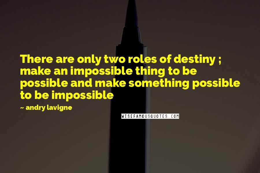 Andry Lavigne Quotes: There are only two roles of destiny ; make an impossible thing to be possible and make something possible to be impossible