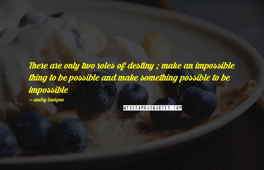 Andry Lavigne Quotes: There are only two roles of destiny ; make an impossible thing to be possible and make something possible to be impossible