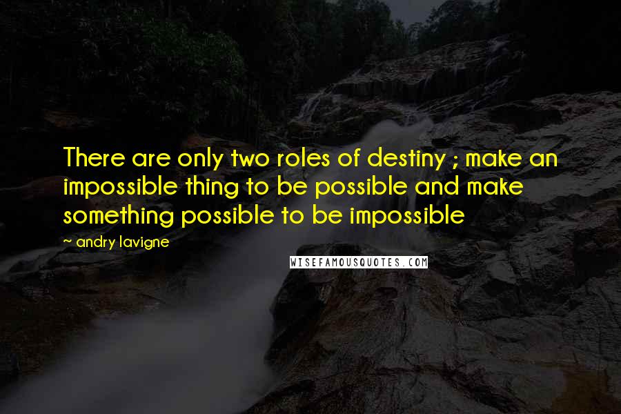 Andry Lavigne Quotes: There are only two roles of destiny ; make an impossible thing to be possible and make something possible to be impossible