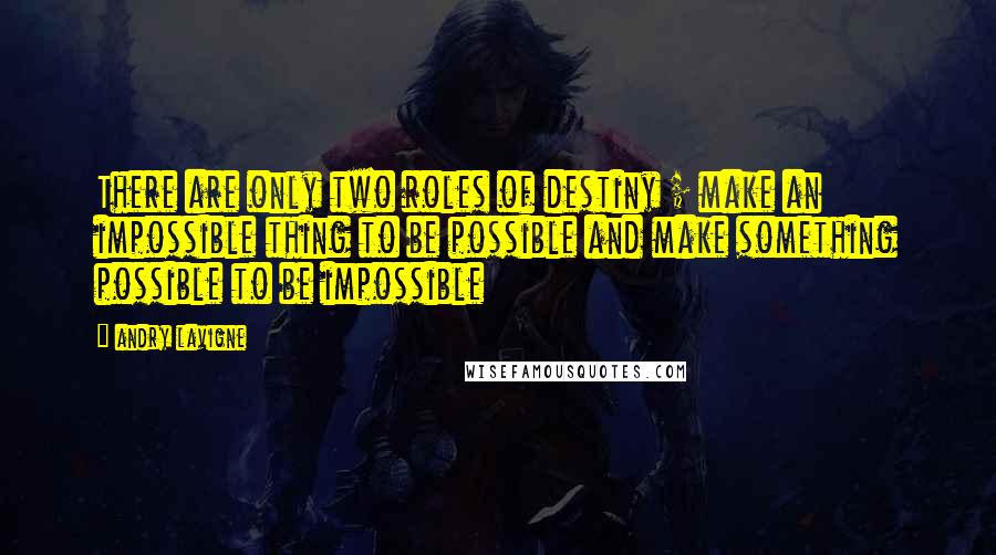 Andry Lavigne Quotes: There are only two roles of destiny ; make an impossible thing to be possible and make something possible to be impossible