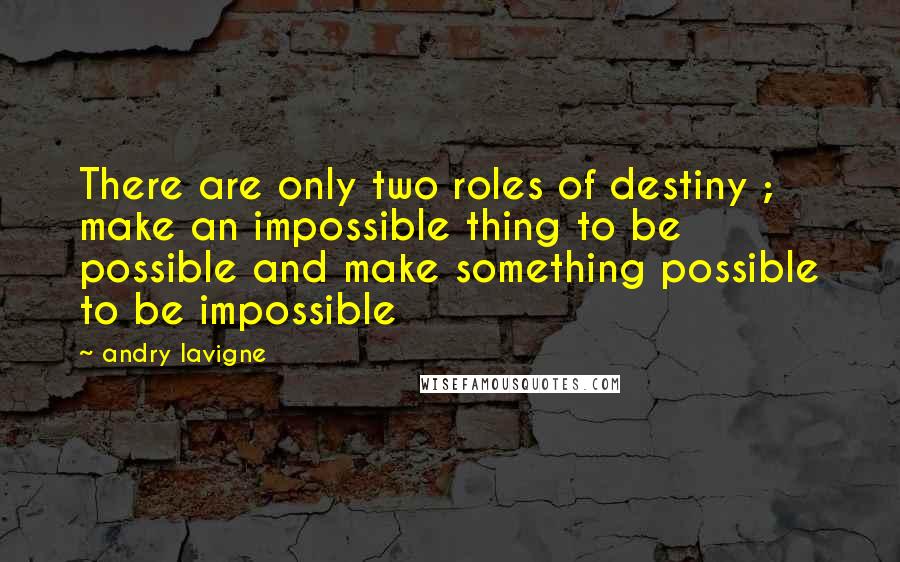 Andry Lavigne Quotes: There are only two roles of destiny ; make an impossible thing to be possible and make something possible to be impossible