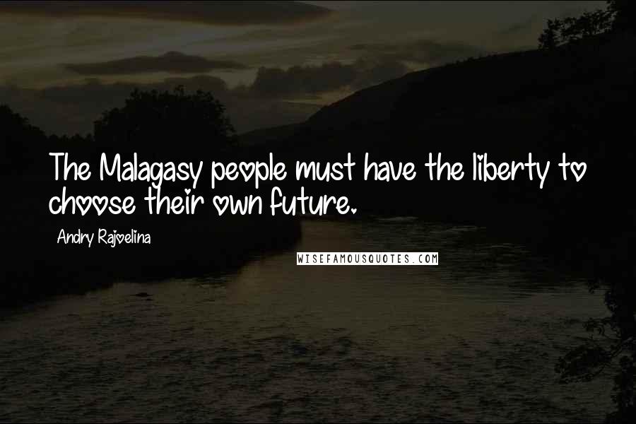 Andry Rajoelina Quotes: The Malagasy people must have the liberty to choose their own future.