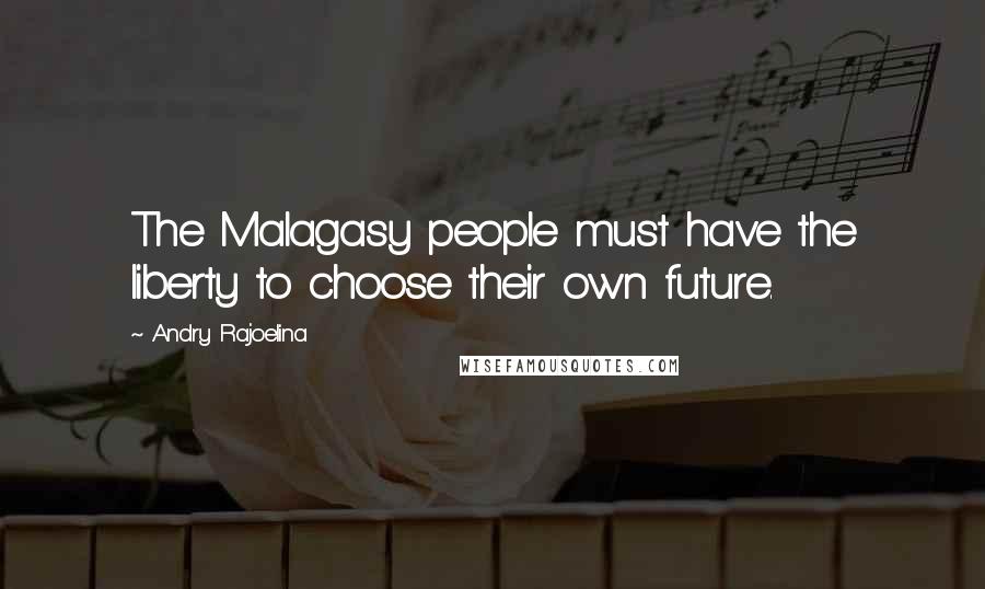 Andry Rajoelina Quotes: The Malagasy people must have the liberty to choose their own future.