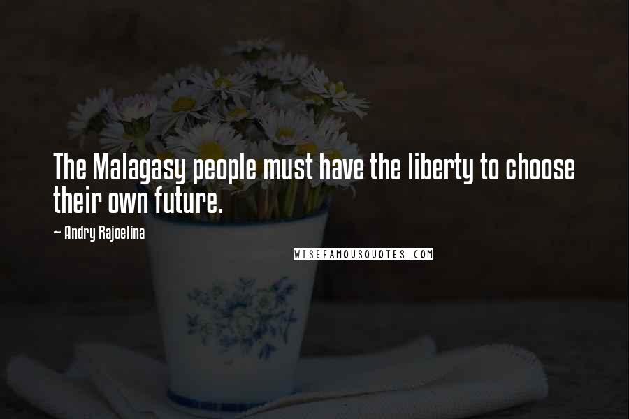 Andry Rajoelina Quotes: The Malagasy people must have the liberty to choose their own future.
