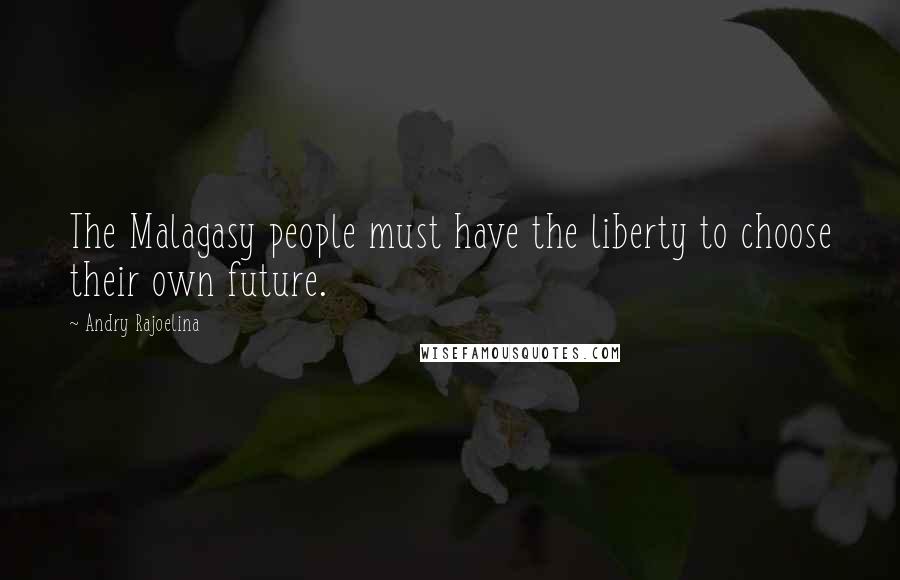 Andry Rajoelina Quotes: The Malagasy people must have the liberty to choose their own future.