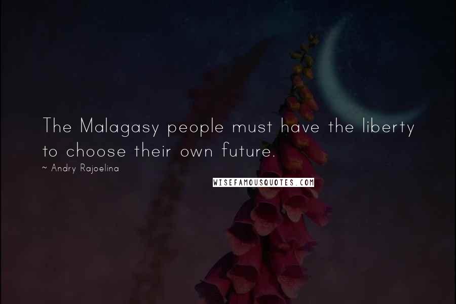 Andry Rajoelina Quotes: The Malagasy people must have the liberty to choose their own future.