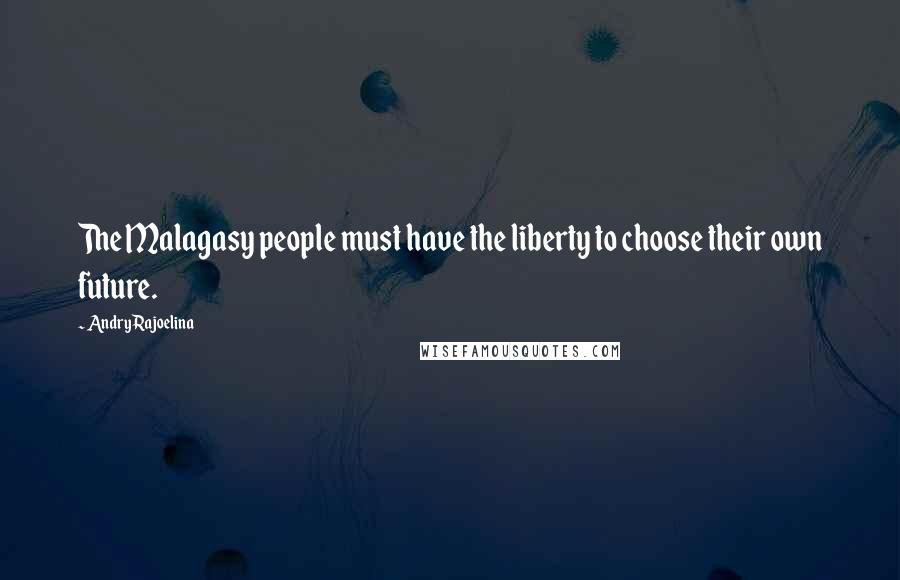 Andry Rajoelina Quotes: The Malagasy people must have the liberty to choose their own future.